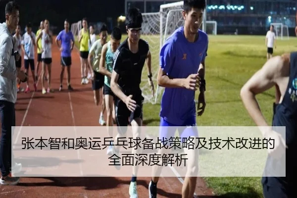 张本智和奥运乒乓球备战策略及技术改进的全面深度解析