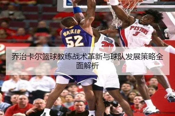 乔治卡尔篮球教练战术革新与球队发展策略全面解析